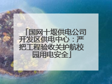 国网十堰供电公司开发区供电中心：严把工程验收关护航校园用电安全